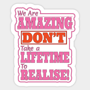 We are Amazing, Don't take a Lifetime to Realise! Sticker